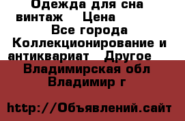 Одежда для сна (винтаж) › Цена ­ 1 200 - Все города Коллекционирование и антиквариат » Другое   . Владимирская обл.,Владимир г.